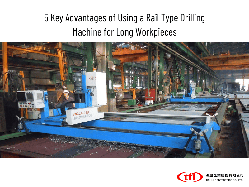 5 Key Advantages of Using a Rail Type Drilling Machine for Long Workpieces