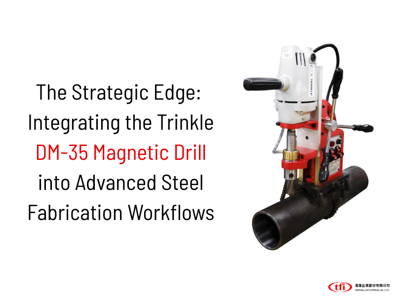 The Strategic Edge: Integrating the Trinkle DM-35 Magnetic Drill into Advanced Steel Fabrication Workflows